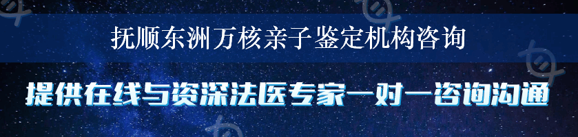 抚顺东洲万核亲子鉴定机构咨询